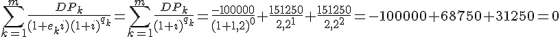 tex:{\displaystyle \sum _{k=1}^{m}{\frac {DP_{k}}{(1+e_{k}i)(1+i)^{q_{k}}}}=\sum _{k=1}^{m}{\frac {DP_{k}}{(1+i)^{q_{k}}}}={\frac {-100000}{(1+1,2)^{0}}}+{\frac {151250}{2,2^{1}}}+{\frac {151250}{2,2^{2}}}=-100000+68750+31250=0}